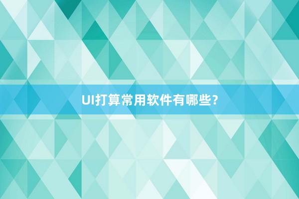 UI打算常用软件有哪些？