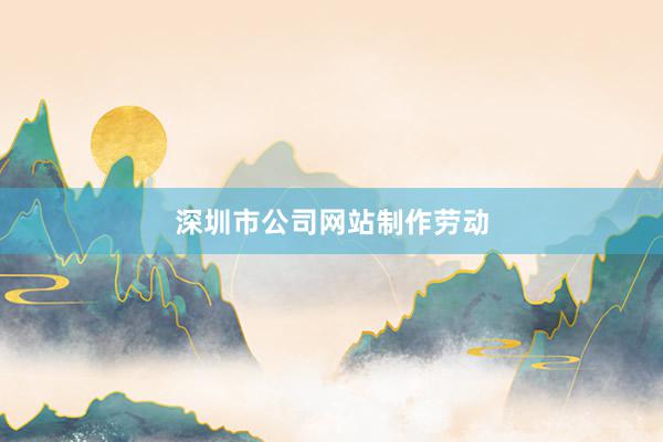 深圳市公司网站制作劳动