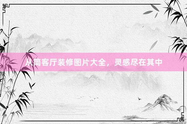 从简客厅装修图片大全，灵感尽在其中
